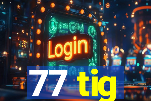 77 tig